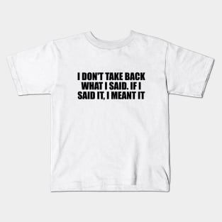 I don't take back what I said. If I said it, I meant it Kids T-Shirt